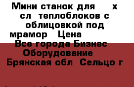 Мини станок для 3-4 х.сл. теплоблоков с облицовкой под мрамор › Цена ­ 90 000 - Все города Бизнес » Оборудование   . Брянская обл.,Сельцо г.